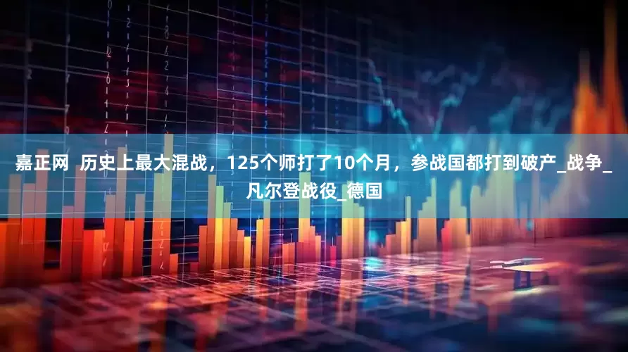 嘉正网  历史上最大混战，125个师打了10个月，参战国都打到破产_战争_凡尔登战役_德国