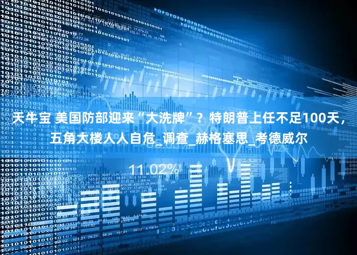 天牛宝 美国防部迎来“大洗牌”？特朗普上任不足100天，五角大楼人人自危_调查_赫格塞思_考德威尔