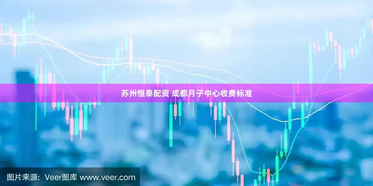 苏州恒泰配资 成都月子中心收费标准