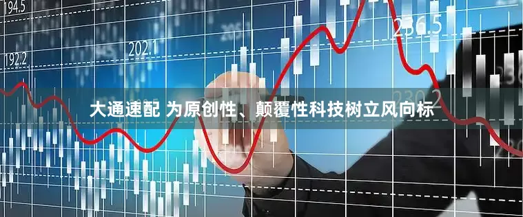 大通速配 为原创性、颠覆性科技树立风向标